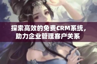 探索高效的免费CRM系统，助力企业管理客户关系 