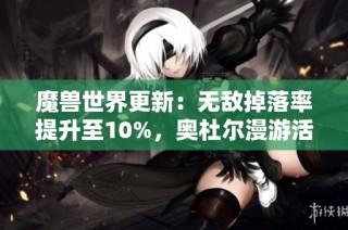 魔兽世界更新：无敌掉落率提升至10%，奥杜尔漫游活动精彩不容错过