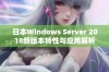 日本Windows Server 2018新版本特性与应用解析