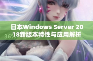 日本Windows Server 2018新版本特性与应用解析