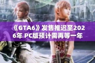 《GTA6》发售推迟至2026年 PC版预计需再等一年