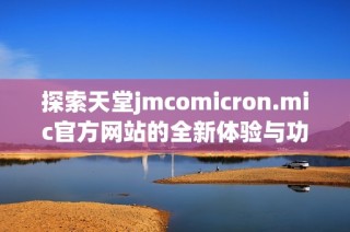 探索天堂jmcomicron.mic官方网站的全新体验与功能介绍