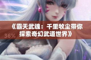 《霸天武魂：千里牧尘带你探索奇幻武道世界》