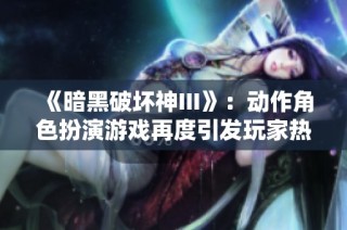 《暗黑破坏神III》：动作角色扮演游戏再度引发玩家热潮