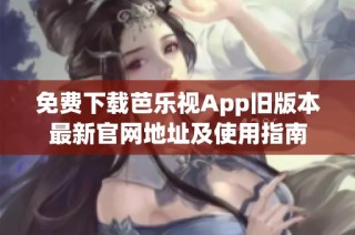 免费下载芭乐视App旧版本最新官网地址及使用指南