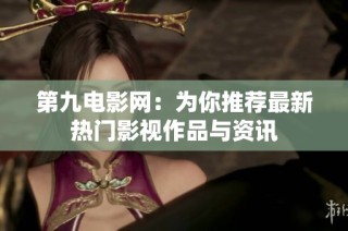 第九电影网：为你推荐最新热门影视作品与资讯