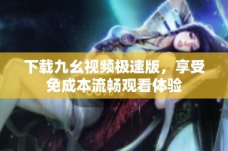 下载九幺视频极速版，享受免成本流畅观看体验