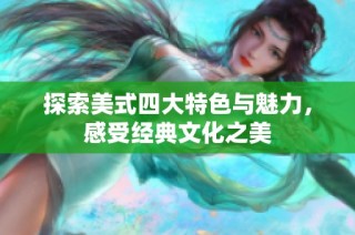 探索美式四大特色与魅力，感受经典文化之美