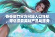 香香腐竹官方网站入口导航，带您探索美味产品与服务