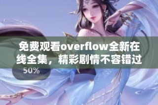 免费观看overflow全新在线全集，精彩剧情不容错过