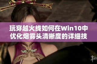 玩穿越火线如何在Win10中优化烟雾头清晰度的详细技巧攻略