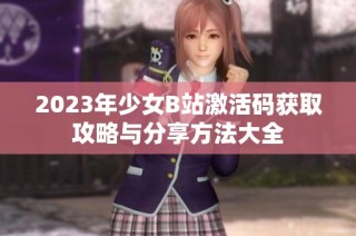 2023年少女B站激活码获取攻略与分享方法大全