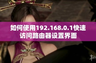 如何使用192.168.0.1快速访问路由器设置界面