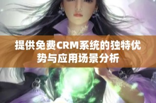 提供免费CRM系统的独特优势与应用场景分析