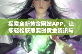 探索全新黄金网站APP，让您轻松获取实时黄金资讯与交易服务