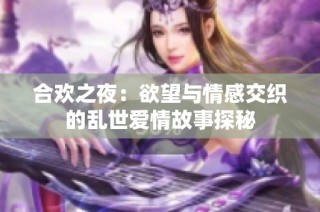 合欢之夜：欲望与情感交织的乱世爱情故事探秘