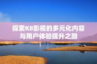 探索K8影视的多元化内容与用户体验提升之路