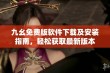 九幺免费版软件下载及安装指南，轻松获取最新版本