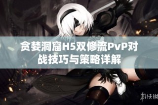 贪婪洞窟H5双修流PvP对战技巧与策略详解