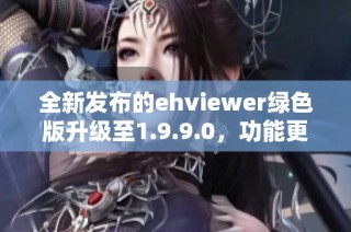 全新发布的ehviewer绿色版升级至1.9.9.0，功能更强大