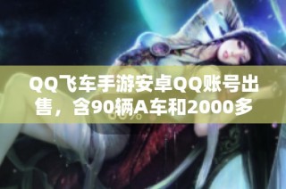 QQ飞车手游安卓QQ账号出售，含90辆A车和2000多钻石