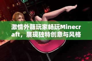 激情外籍玩家畅玩Minecraft，展现独特创意与风格