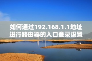 如何通过192.168.1.1地址进行路由器的入口登录设置