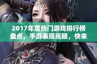 2017年度热门游戏排行榜盘点，手游表现亮眼，快来看看！