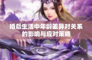 婚后生活中年龄差异对关系的影响与应对策略