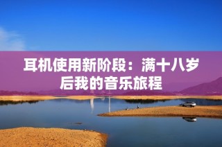 耳机使用新阶段：满十八岁后我的音乐旅程