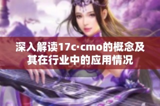 深入解读17c·cmo的概念及其在行业中的应用情况