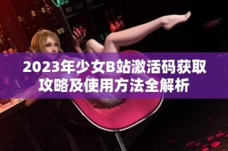 2023年少女B站激活码获取攻略及使用方法全解析