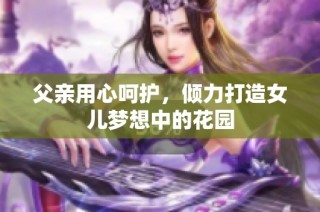 父亲用心呵护，倾力打造女儿梦想中的花园