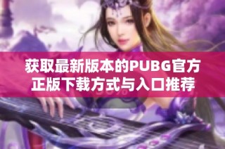 获取最新版本的PUBG官方正版下载方式与入口推荐