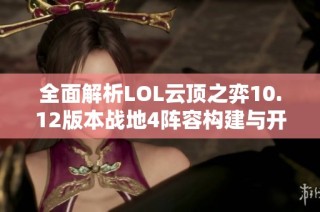 全面解析LOL云顶之弈10.12版本战地4阵容构建与开局策略诀窍