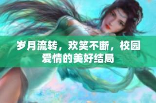 岁月流转，欢笑不断，校园爱情的美好结局