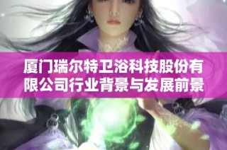 厦门瑞尔特卫浴科技股份有限公司行业背景与发展前景分析