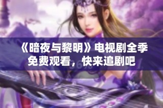 《暗夜与黎明》电视剧全季免费观看，快来追剧吧