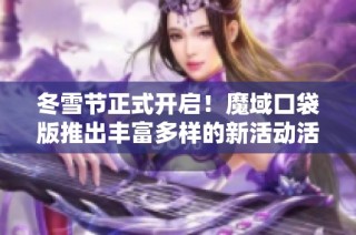 冬雪节正式开启！魔域口袋版推出丰富多样的新活动活动