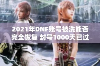 2021年DNF账号被洗能否完全恢复 封号1000天已过去8天