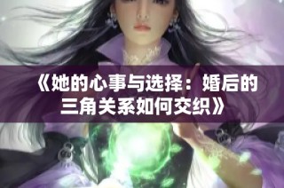 《她的心事与选择：婚后的三角关系如何交织》