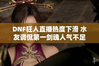 DNF狂人直播热度下滑 水友调侃第一剑魂人气不足