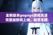 全新版本gogogo游戏高清完整版即将上线，畅享无限乐趣与精彩体验