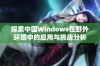 探索中国Windows在野外环境中的应用与挑战分析