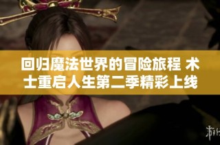 回归魔法世界的冒险旅程 术士重启人生第二季精彩上线