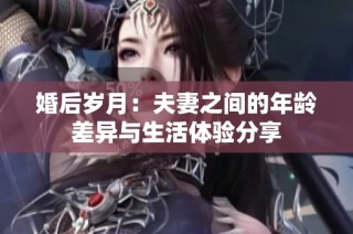 婚后岁月：夫妻之间的年龄差异与生活体验分享