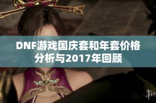 DNF游戏国庆套和年套价格分析与2017年回顾