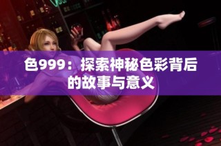 色999：探索神秘色彩背后的故事与意义