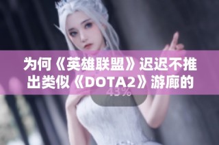 为何《英雄联盟》迟迟不推出类似《DOTA2》游廊的功能解析