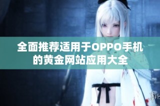 全面推荐适用于OPPO手机的黄金网站应用大全